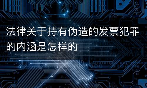 法律关于持有伪造的发票犯罪的内涵是怎样的