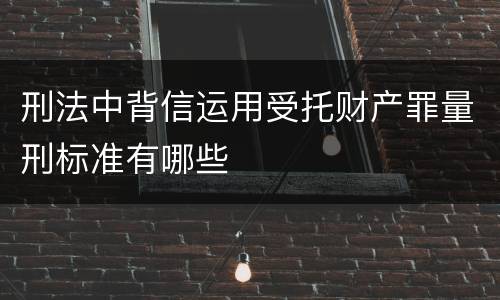 刑法中背信运用受托财产罪量刑标准有哪些