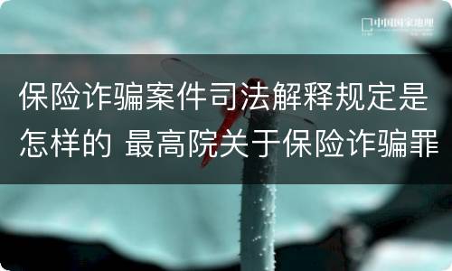保险诈骗案件司法解释规定是怎样的 最高院关于保险诈骗罪的司法解释