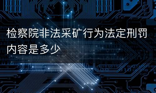 检察院非法采矿行为法定刑罚内容是多少