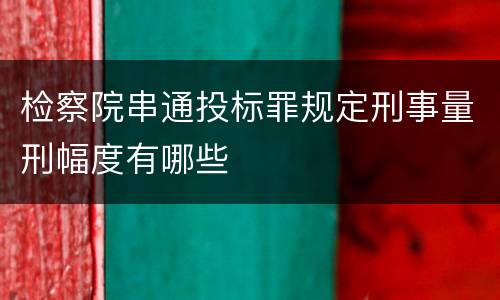 检察院串通投标罪规定刑事量刑幅度有哪些
