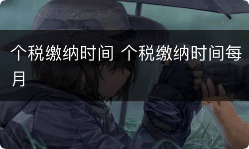 个税缴纳时间 个税缴纳时间每月