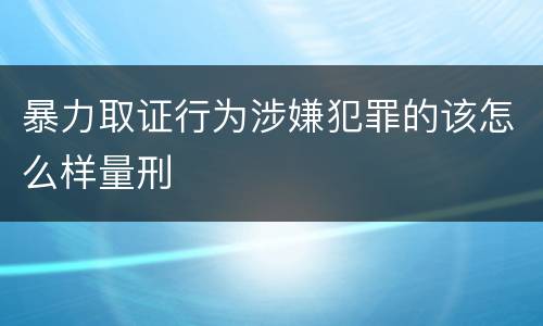 暴力取证行为涉嫌犯罪的该怎么样量刑
