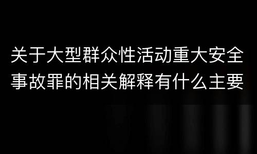 关于大型群众性活动重大安全事故罪的相关解释有什么主要内容
