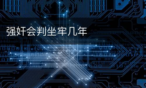 强奸会判坐牢几年