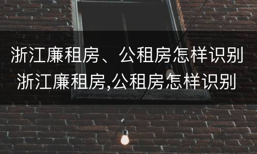 浙江廉租房、公租房怎样识别 浙江廉租房,公租房怎样识别房源