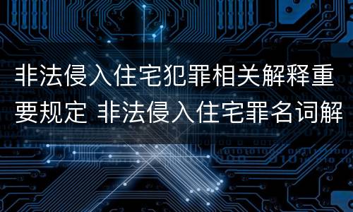 非法侵入住宅犯罪相关解释重要规定 非法侵入住宅罪名词解释