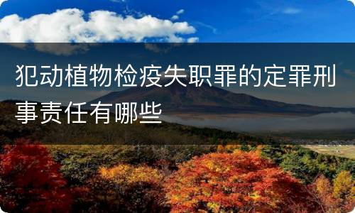 犯动植物检疫失职罪的定罪刑事责任有哪些