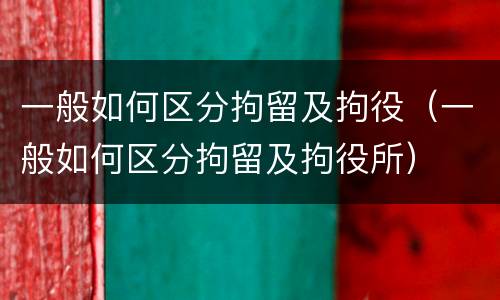 一般如何区分拘留及拘役（一般如何区分拘留及拘役所）