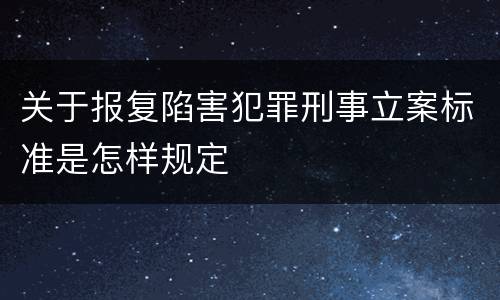关于报复陷害犯罪刑事立案标准是怎样规定