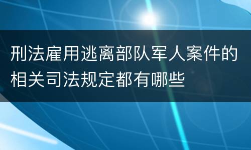 刑法雇用逃离部队军人案件的相关司法规定都有哪些