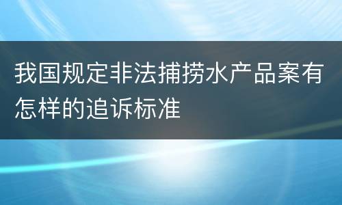 我国规定非法捕捞水产品案有怎样的追诉标准
