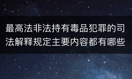 最高法非法持有毒品犯罪的司法解释规定主要内容都有哪些