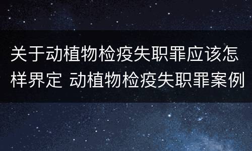 关于动植物检疫失职罪应该怎样界定 动植物检疫失职罪案例
