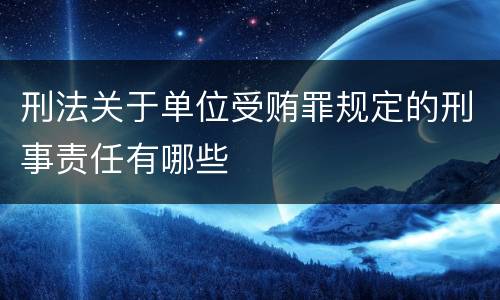 刑法关于单位受贿罪规定的刑事责任有哪些