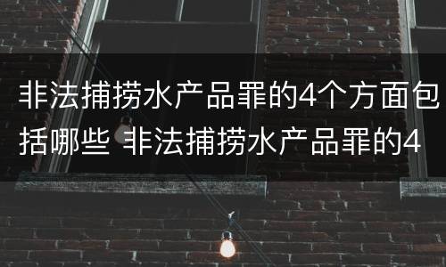 非法捕捞水产品罪的4个方面包括哪些 非法捕捞水产品罪的4个方面包括哪些