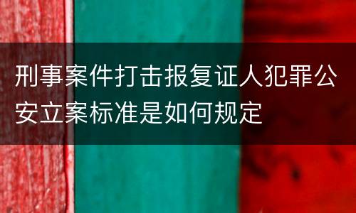 刑事案件打击报复证人犯罪公安立案标准是如何规定