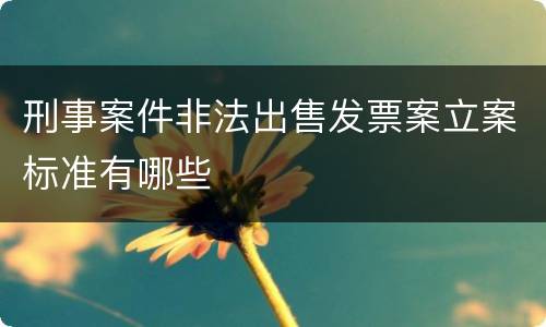 刑事案件非法出售发票案立案标准有哪些