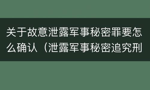 关于故意泄露军事秘密罪要怎么确认(泄露军事秘密追究刑事责任)