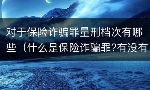 对于保险诈骗罪量刑档次有哪些（什么是保险诈骗罪?有没有金额规定?）