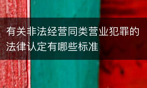 有关非法经营同类营业犯罪的法律认定有哪些标准