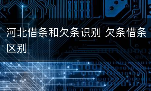 河北借条和欠条识别 欠条借条区别