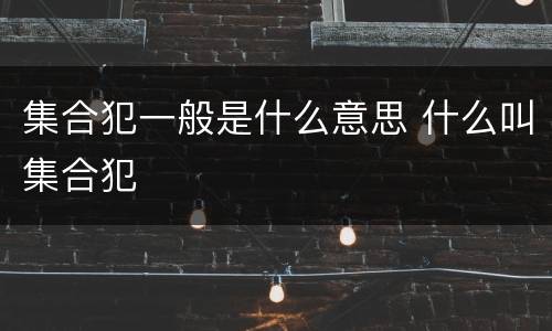 集合犯一般是什么意思 什么叫集合犯