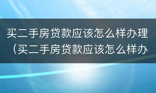 买二手房贷款应该怎么样办理（买二手房贷款应该怎么样办理手续）