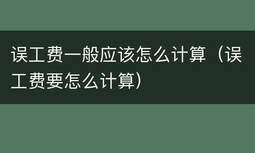 误工费一般应该怎么计算（误工费要怎么计算）