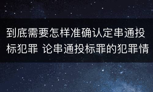 到底需要怎样准确认定串通投标犯罪 论串通投标罪的犯罪情节的认定