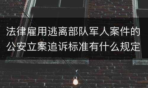 法律雇用逃离部队军人案件的公安立案追诉标准有什么规定