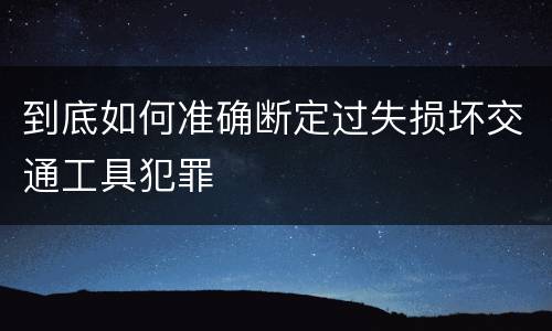 到底如何准确断定过失损坏交通工具犯罪