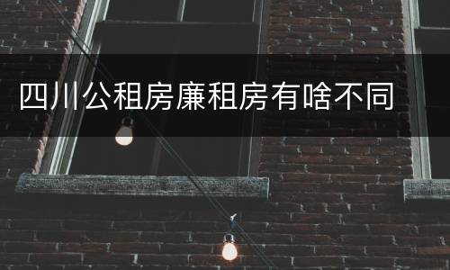 四川公租房廉租房有啥不同