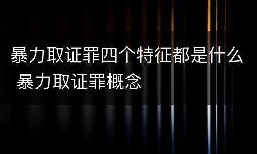 暴力取证罪四个特征都是什么 暴力取证罪概念