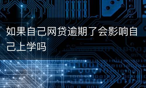 如果自己网贷逾期了会影响自己上学吗
