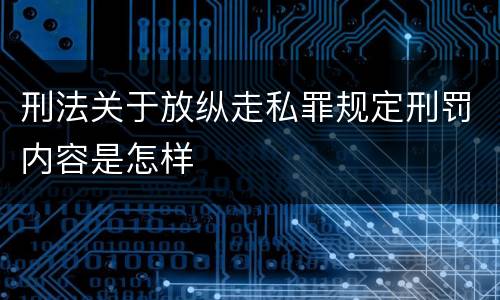 刑法关于放纵走私罪规定刑罚内容是怎样