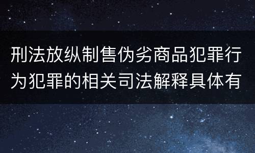 刑法放纵制售伪劣商品犯罪行为犯罪的相关司法解释具体有哪些重要内容