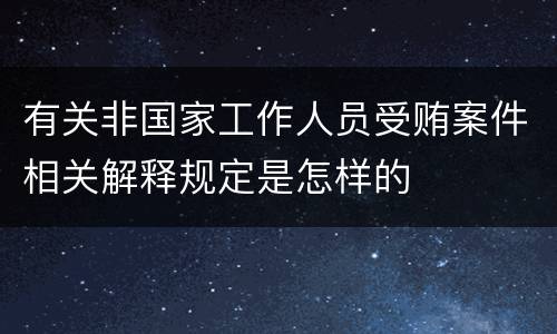 有关非国家工作人员受贿案件相关解释规定是怎样的