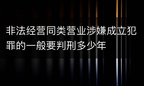非法经营同类营业涉嫌成立犯罪的一般要判刑多少年