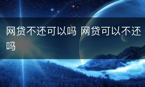 网贷不还可以吗 网贷可以不还吗