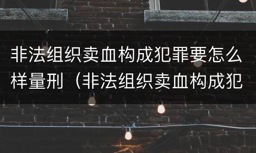 非法组织卖血构成犯罪要怎么样量刑（非法组织卖血构成犯罪要怎么样量刑呢）