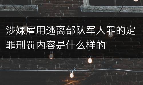 涉嫌雇用逃离部队军人罪的定罪刑罚内容是什么样的