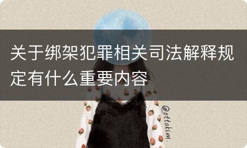 关于绑架犯罪相关司法解释规定有什么重要内容