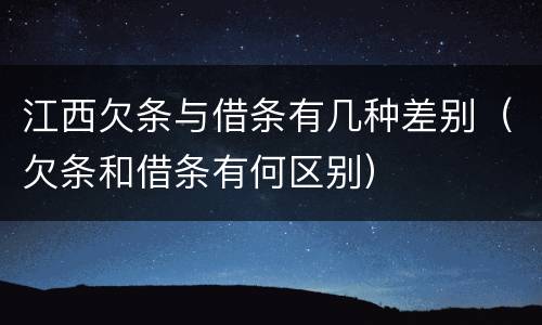 江西欠条与借条有几种差别（欠条和借条有何区别）