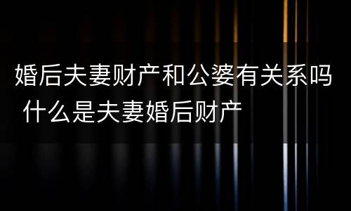 婚后夫妻财产和公婆有关系吗 什么是夫妻婚后财产