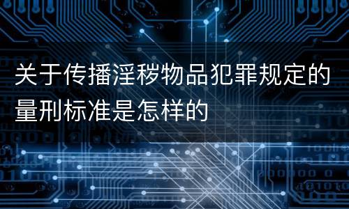 关于传播淫秽物品犯罪规定的量刑标准是怎样的