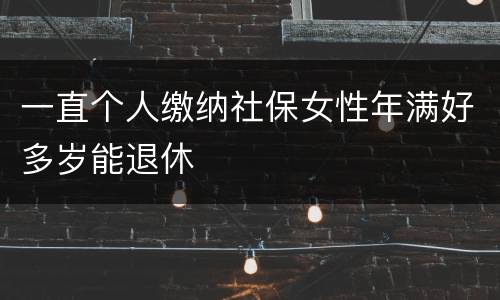 一直个人缴纳社保女性年满好多岁能退休