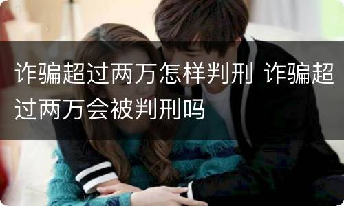 诈骗超过两万怎样判刑 诈骗超过两万会被判刑吗