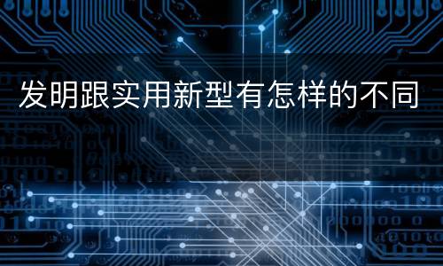 发明跟实用新型有怎样的不同