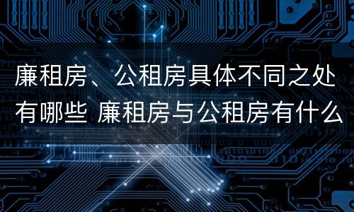 廉租房、公租房具体不同之处有哪些 廉租房与公租房有什么不同